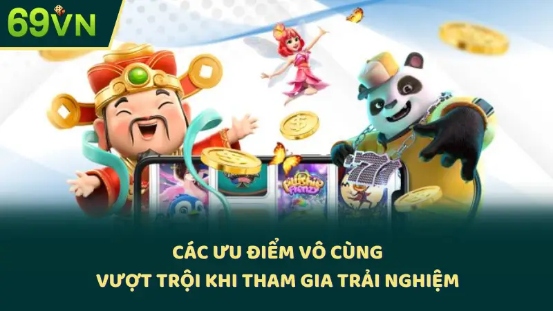 Các ưu điểm vô cùng vượt trội khi tham gia trải nghiệm