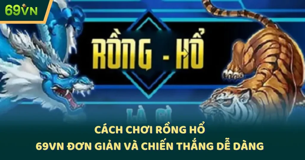 Cách Chơi Rồng Hổ 69VN Đơn Giản Và Chiến Thắng Dễ Dàng