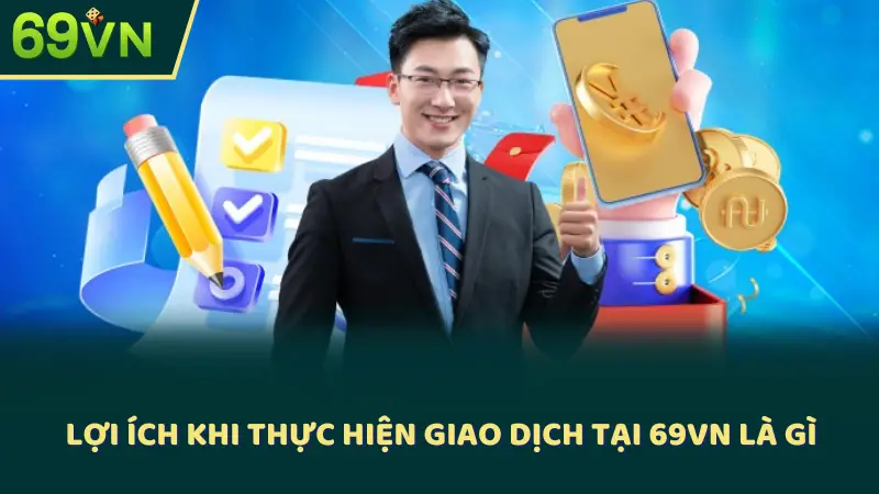 Lợi ích khi thực hiện giao dịch tại 69VN là gì