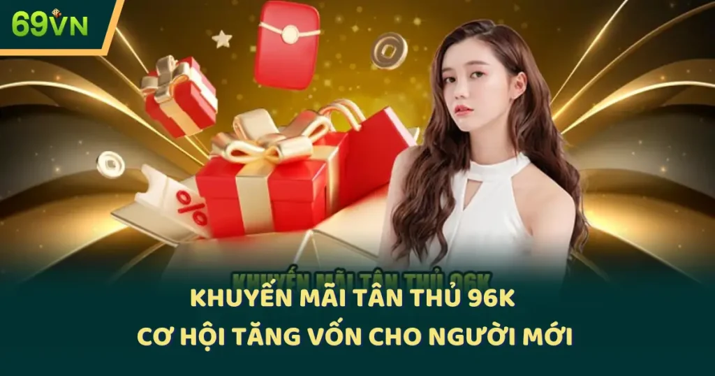 Khuyến Mãi Tân Thủ 96K - Cơ Hội Tăng Vốn Cho Người Mới