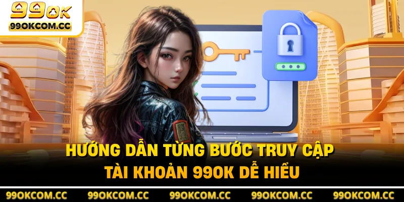 Hướng dẫn từng bước truy cập tài khoản 99OK dễ hiểu 